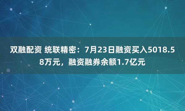 双融配资 统联精密：7月23日融资买入5018.58万元，融资融券余额1.7亿元