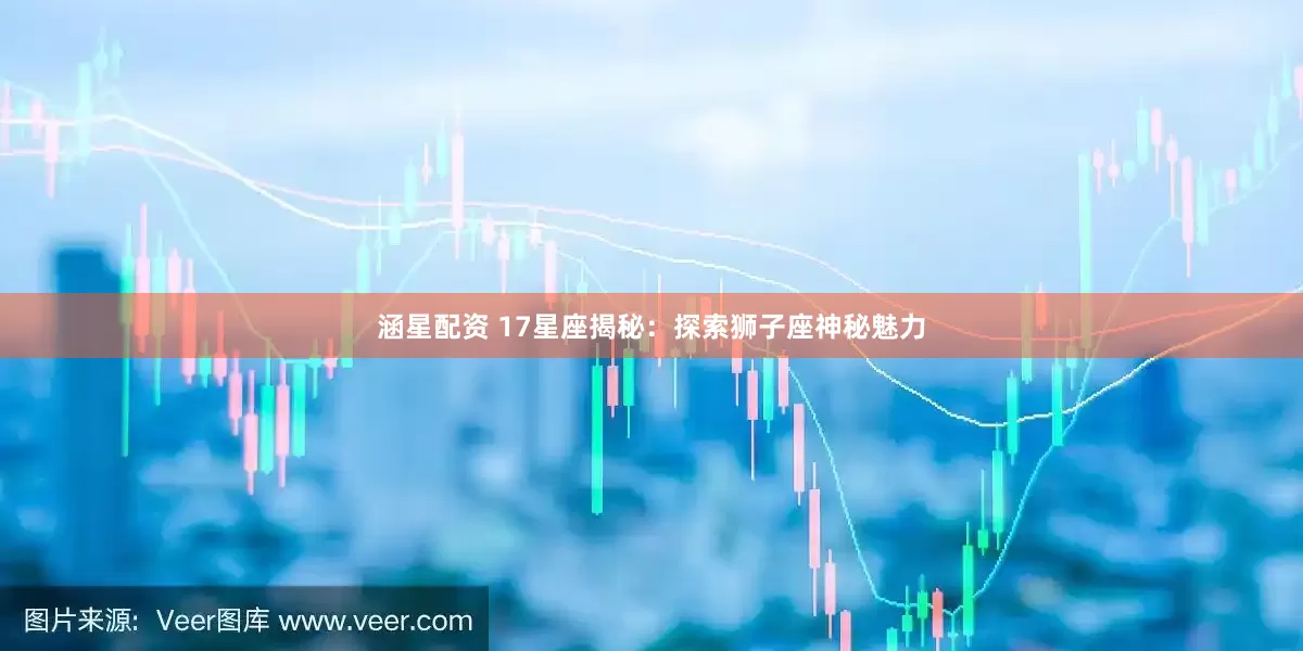 涵星配资 17星座揭秘：探索狮子座神秘魅力