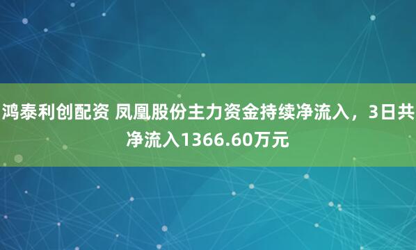 鸿泰利创配资 凤凰股份主力资金持续净流入，3日共净流入1366.60万元