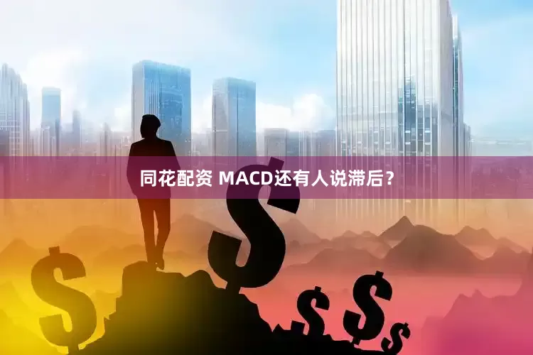 同花配资 MACD还有人说滞后？